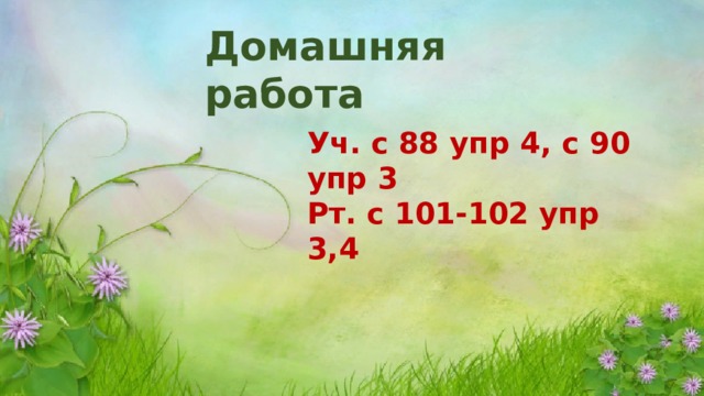 Домашняя работа Уч. с 88 упр 4, с 90 упр 3 Рт. с 101-102 упр 3,4  