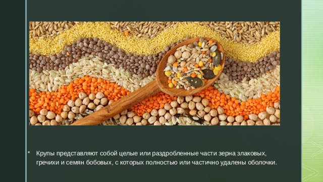 Крупы представляют собой целые или раздробленные части зерна злаковых, гречихи и семян бобовых, с которых полностью или частично удалены оболочки. 