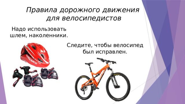 Правила дорожного движения для велосипедистов Надо использовать шлем, наколенники. Следите, чтобы велосипед был исправлен. 