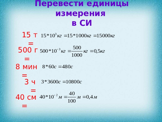 Перевести единицы измерения  в СИ 15 т = 500 г = 8 мин = 3 ч = 40 см =
