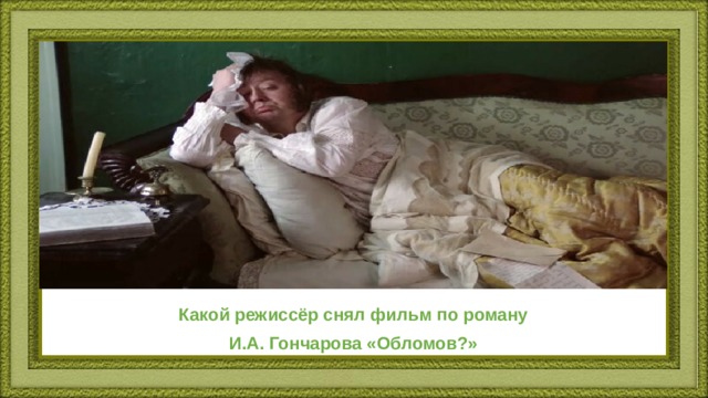 Какой режиссёр снял фильм по роману И.А. Гончарова «Обломов?» 