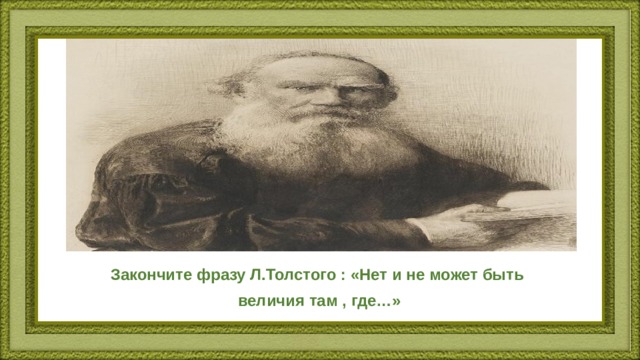 Закончите фразу Л.Толстого : «Нет и не может быть величия там , где…» 