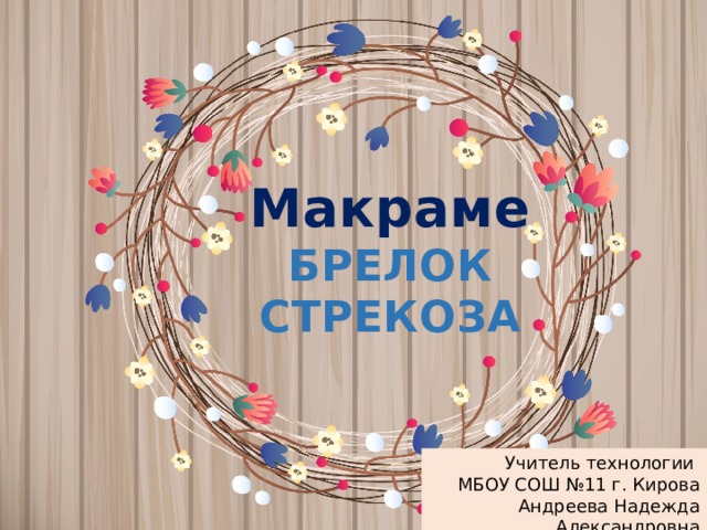 Макраме  БРЕЛОК СТРЕКОЗА Учитель технологии МБОУ СОШ №11 г. Кирова Андреева Надежда Александровна 