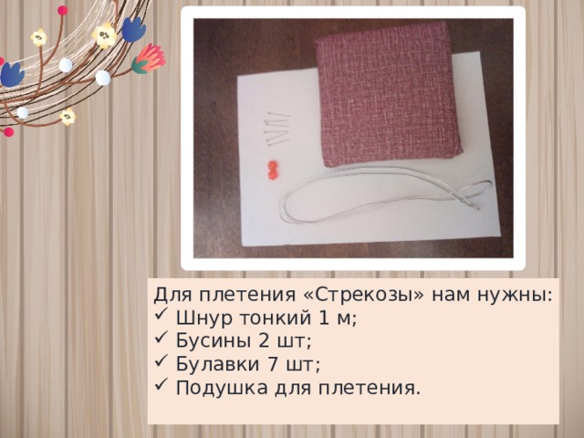 Для плетения «Стрекозы» нам нужны: Шнур тонкий 1 м; Бусины 2 шт; Булавки 7 шт; Подушка для плетения. 