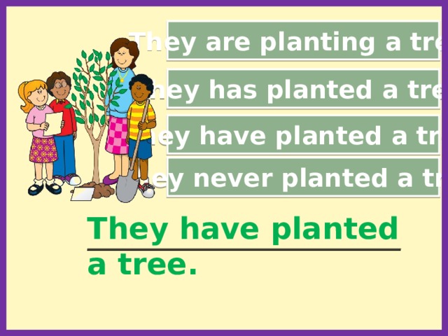 They are planting a tree. They has planted a tree. They have planted a tree. They never planted a tree. They have planted a tree. ________________________________________________________   