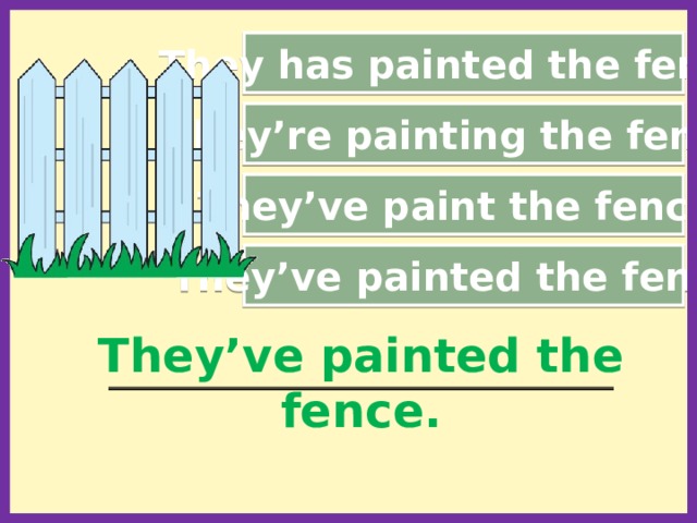 They has painted the fence. They’re painting the fence. They’ve paint the fence. They’ve painted the fence. They’ve painted the fence. __________________________________________________________  
