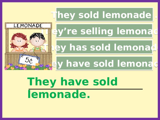 They sold lemonade . They’re selling lemonade. They has sold lemonade. They have sold lemonade. They have sold lemonade. _________________________________________________________  