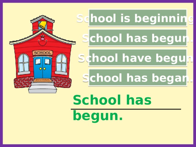 School is beginning. School has begun. School have begun. School has began. School has begun. _____________________________________________  