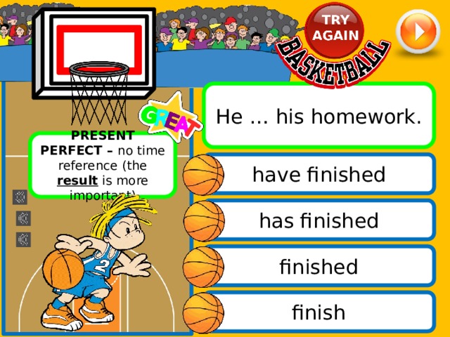 He … his homework. PRESENT PERFECT – no time reference (the result is more important) have finished has finished finished finish 