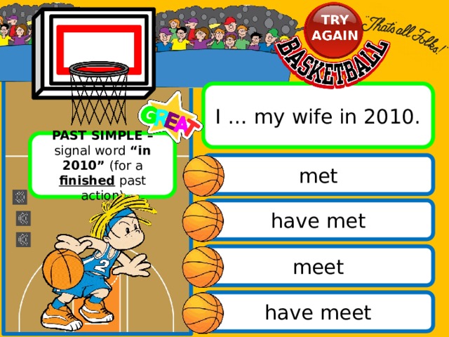 I … my wife in 2010. PAST SIMPLE – signal word “in 2010” (for a finished past action) met have met meet have meet 