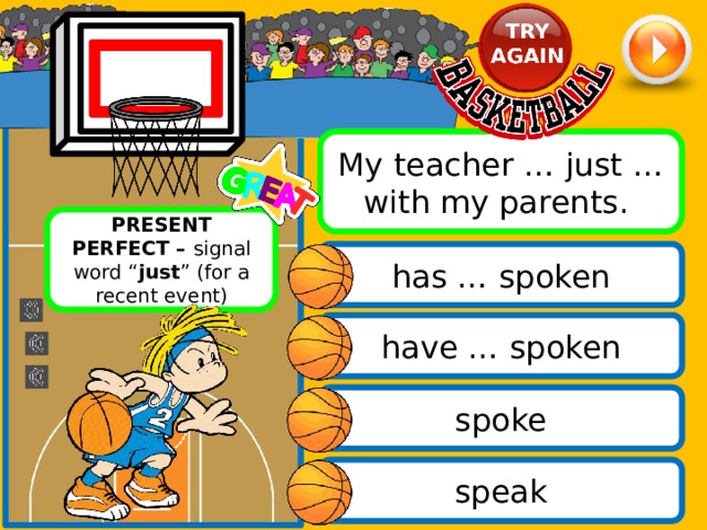 My teacher … just … with my parents. PRESENT PERFECT – signal word “ just ” (for a recent event) has … spoken have … spoken spoke speak 