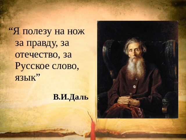 “ Я полезу на нож за правду, за отечество, за Русское слово, язык” В.И.Даль 