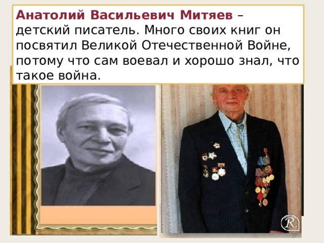 Анатолий Васильевич Митяев – детский писатель. Много своих книг он посвятил Великой Отечественной Войне, потому что сам воевал и хорошо знал, что такое война. 