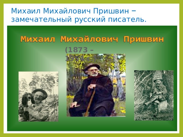 Михаил Михайлович Пришвин – замечательный русский писатель. (1873 – 1954 г.) 
