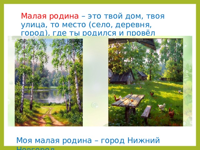 Малая родина – это твой дом, твоя улица, то место (село, деревня, город), где ты родился и провёл детство. Моя малая родина – город Нижний Новгород. 