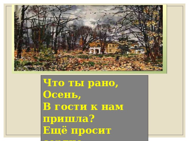 Что ты рано, Осень, В гости к нам пришла? Ещё просит сердце Света и тепла!.. 