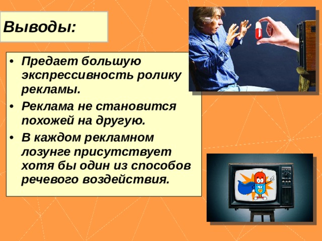 Выводы: Предает большую экспрессивность ролику рекламы. Реклама не становится похожей на другую. В каждом рекламном лозунге присутствует хотя бы один из способов речевого воздействия. 