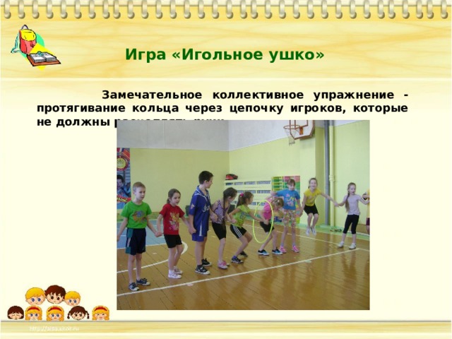 Игра «Игольное ушко»  Замечательное коллективное упражнение - протягивание кольца через цепочку игроков, которые не должны расцеплять руки... 