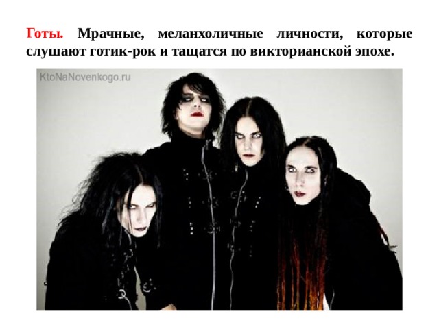 Готы. Мрачные, меланхоличные личности, которые слушают готик-рок и тащатся по викторианской эпохе. 