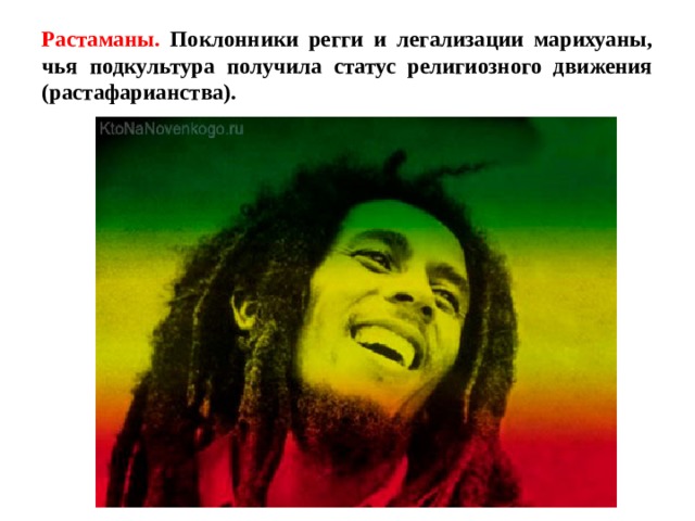 Растаманы. Поклонники регги и легализации марихуаны, чья подкультура получила статус религиозного движения (растафарианства). 