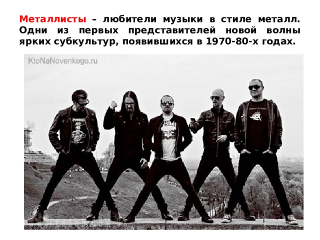 Металлисты – любители музыки в стиле металл. Одни из первых представителей новой волны ярких субкультур, появившихся в 1970-80-х годах. 