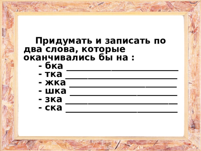 Слово заканчивающее на п. Придумать и записать по 2 слова которые оканчивались бы на тка. Слова которые заканчиваются на тка. Придумать и записать по 2 слова которые оканчивались бы на БКА. Придумать и записать по 2 слова.