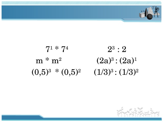  7 1 * 7 4 2 3 : 2  m * m 2 (2a) 3 : (2a) 1  (0,5) 3 * (0,5) 2 (1/3) 3 : (1/3) 2 