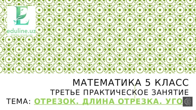 МАТЕМАТИКА 5 КЛАСС  ТРЕТЬЕ ПРАКТИЧЕСКОЕ ЗАнятие  ТЕМА: Отрезок. Длина отрезка. угол 