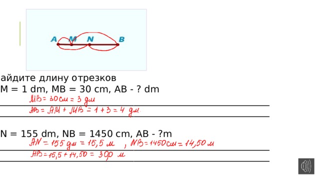 Найдите длину отрезков АМ = 1 dm, MB = 30 cm, AB - ? dm ___________________________________________________________ ___________________________________________________________ AN = 155 dm, NB = 1450 cm, AB - ?m ___________________________________________________________ ___________________________________________________________ 