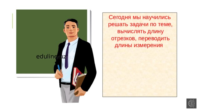 Сегодня мы научились решать задачи по теме, вычислять длину отрезков, переводить длины измерения eduline.uz 