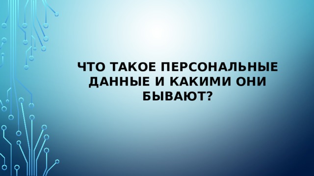 ЧТО ТАКОЕ ПЕРСОНАЛЬНЫЕ ДАННЫЕ И КАКИМИ ОНИ БЫВАЮТ?   