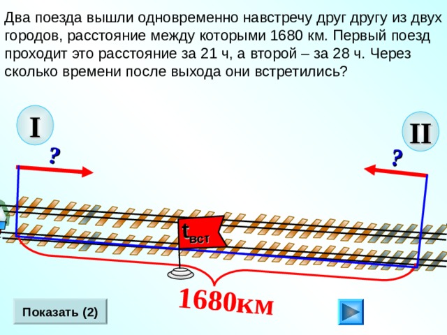  ?  1680км   ?  t вст Два поезда вышли одновременно навстречу друг другу из двух городов, расстояние между которыми 1680 км. Первый поезд проходит это расстояние за 21 ч, а второй – за 28 ч. Через сколько времени после выхода они встретились? I II Л.Г. Петерсон «Математика 4 класс» Урок 2 7.  Показать (2) 16 