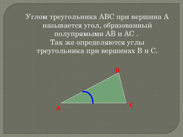 Углом треугольника АВС при вершина А называется угол, образованный полупрямыми АВ и АС . Так же определяются углы треугольника при вершинах В и С. В С А 