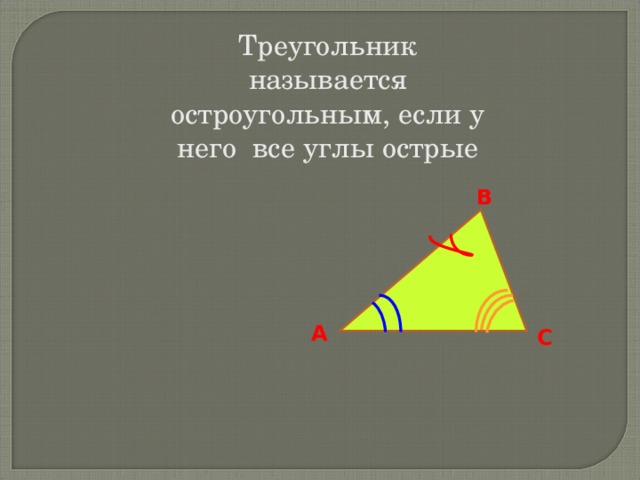Треугольник называется остроугольным, если у него все углы острые В А С 