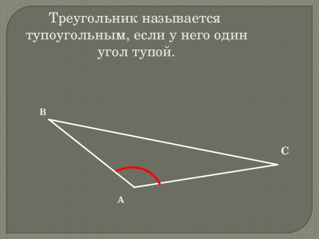 Треугольник называется тупоугольным, если у него один угол тупой. В С А 