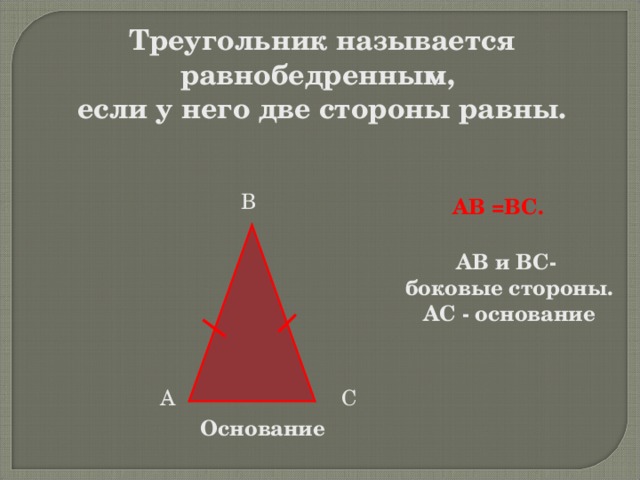 Треугольник называется равнобедренным, если у него две стороны равны.  В АВ = ВС. АВ и ВС- боковые стороны. АС - основание А С Основание 