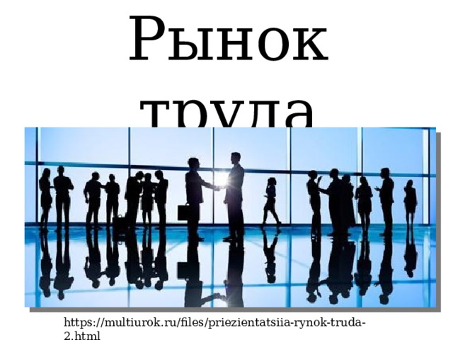 Рынок труда https://multiurok.ru/files/priezientatsiia-rynok-truda-2.html 