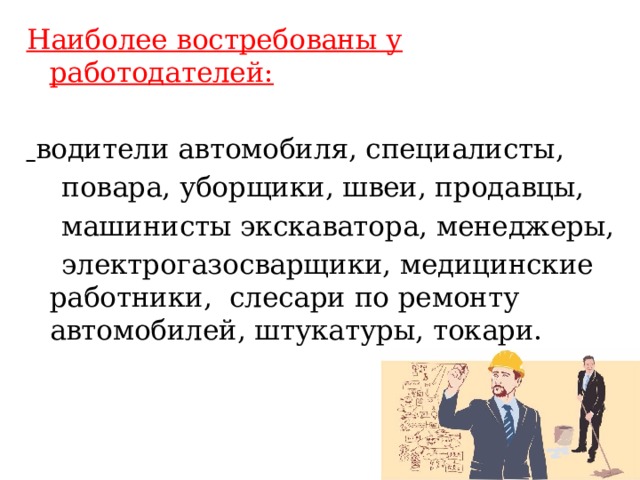 Наиболее востребованы у работодателей:   водители автомобиля, специалисты,  повара, уборщики, швеи, продавцы,  машинисты экскаватора, менеджеры,  электрогазосварщики, медицинские работники, слесари по ремонту автомобилей, штукатуры, токари.    