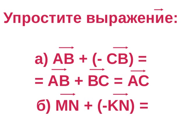 Упростите выражение:  а) АВ + (- СВ) =   = АВ + ВС =  АС б) MN + (-KN) = 