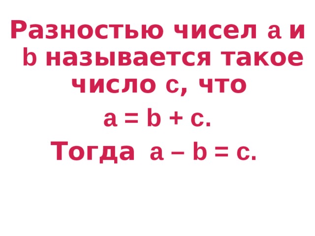 Разностью чисел а и b  называется такое число с , что а = b + с. Тогда а – b = с.  