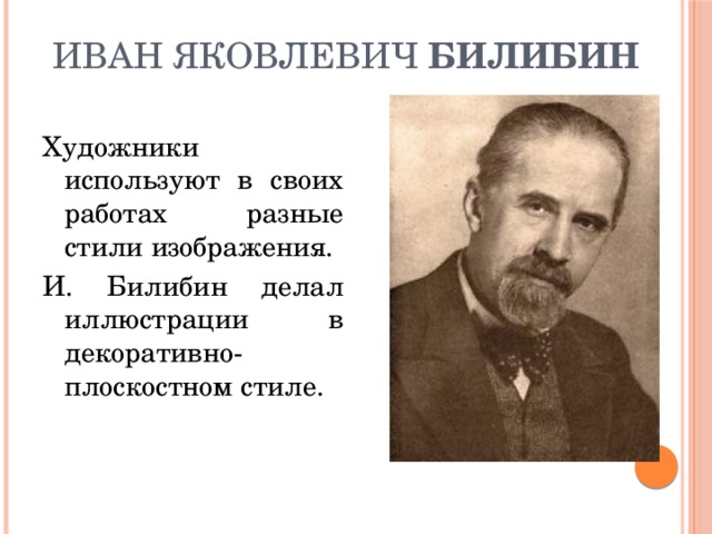   Иван Яковлевич Билибин Художники используют в своих работах разные стили изображения. И. Билибин делал иллюстрации в декоративно-плоскостном стиле. 