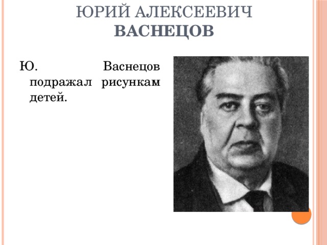 Юрий Алексеевич Васнецов Ю. Васнецов подражал рисункам детей. 