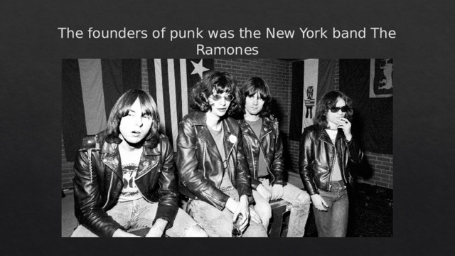 The founders of punk was the New York band The Ramones 
