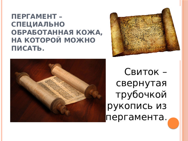 Пергамент – специально  обработанная кожа,  на которой можно писать.  Свиток – свернутая трубочкой рукопись из пергамента . 