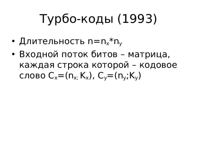 Турбо-коды (1993) Длительность n=n x *n y Входной поток битов – матрица, каждая строка которой – кодовое слово С х =( n x; K x ), C y =(n y ;K y ) 