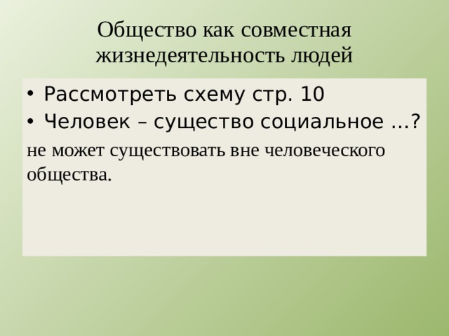 Общество как совместная жизнедеятельность людей Рассмотреть схему стр. 10 Человек – существо социальное …? не может существовать вне человеческого общества. 