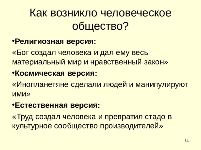 Как возникло человеческое общество? Религиозная версия:  «Бог создал человека и дал ему весь материальный мир и нравственный закон» Космическая версия: «Инопланетяне сделали людей и манипулируют ими» Естественная версия: «Труд создал человека и превратил стадо в культурное сообщество производителей»  