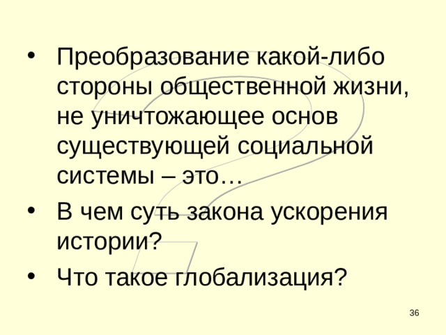 Преобразование какой-либо стороны общественной жизни, не уничтожающее основ существующей социальной системы – это… В чем суть закона ускорения истории? Что такое глобализация?  