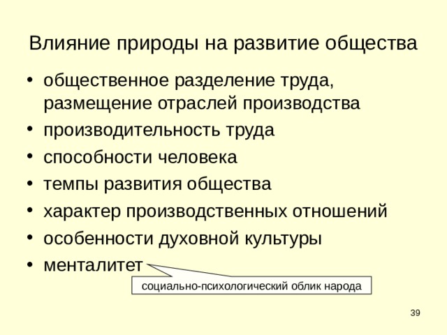 Влияние природы на развитие общества общественное разделение труда, размещение отраслей производства производительность труда способности человека темпы развития общества характер производственных отношений особенности духовной культуры менталитет социально-психологический облик народа  