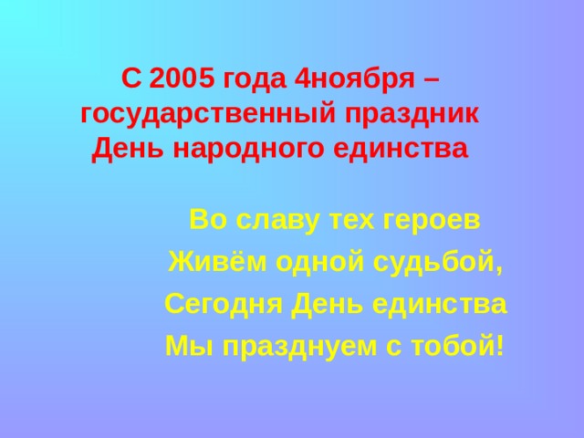 С 2005 года 4ноября – государственный праздник  День народного единства Во славу тех героев Живём одной судьбой, Сегодня День единства Мы празднуем с тобой!  